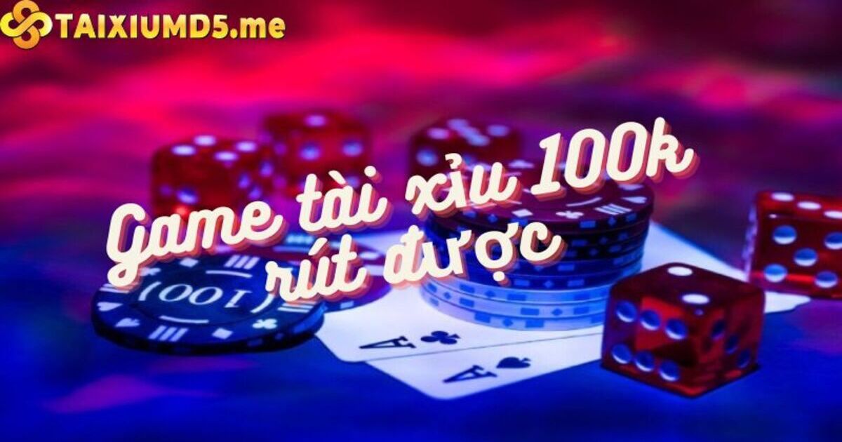 Tải game tài xỉu 100k rút được để nhận tiền thưởng liền tay!