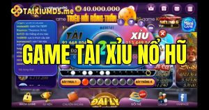 Game tài xỉu nổ hũ là gì? Bật mí cách chơi đơn giản, dễ ăn tiền