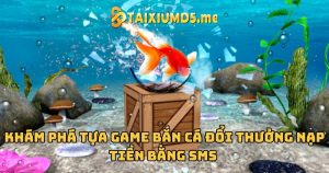 Khám phá tựa game bắn cá đổi thưởng nạp tiền bằng SMS 